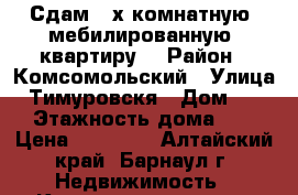 Сдам 2-х комнатную ,мебилированную  квартиру  › Район ­ Комсомольский › Улица ­ Тимуровскя › Дом ­ 60 › Этажность дома ­ 4 › Цена ­ 10 000 - Алтайский край, Барнаул г. Недвижимость » Квартиры аренда   